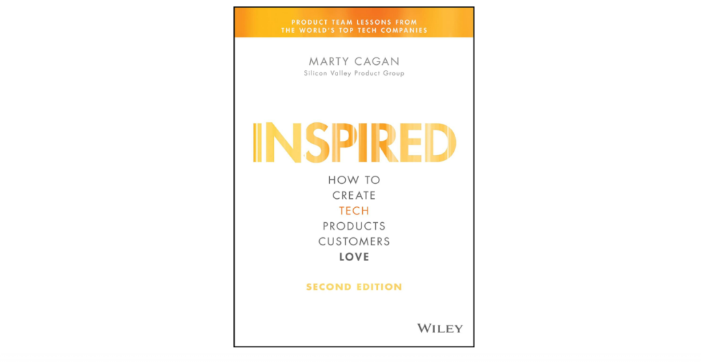 Inspired: How to Create Tech Products Customers Love (Silicon Valley Product Group) product development book